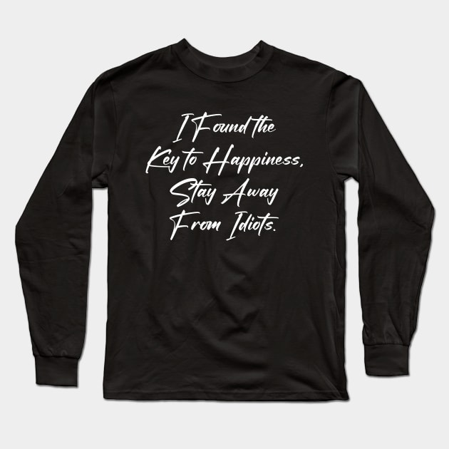 I Found the Key to Happiness Stay Away From Idiots Long Sleeve T-Shirt by Horisondesignz